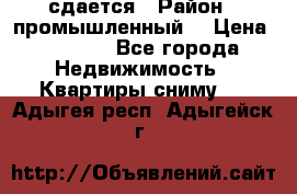 сдается › Район ­ промышленный  › Цена ­ 7 000 - Все города Недвижимость » Квартиры сниму   . Адыгея респ.,Адыгейск г.